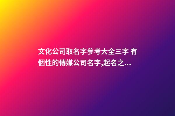 文化公司取名字參考大全三字 有個性的傳媒公司名字,起名之家-第1張-公司起名-玄機派